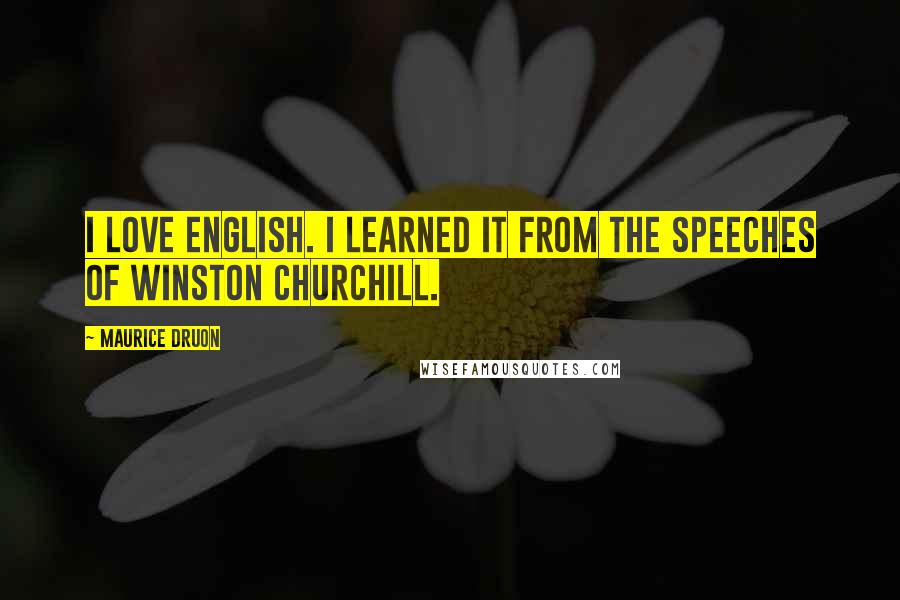 Maurice Druon Quotes: I love English. I learned it from the speeches of Winston Churchill.