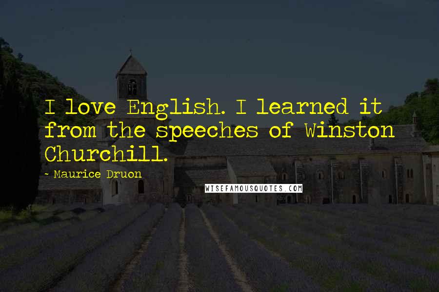 Maurice Druon Quotes: I love English. I learned it from the speeches of Winston Churchill.