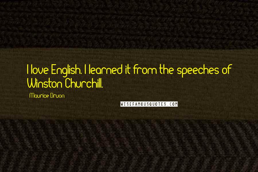 Maurice Druon Quotes: I love English. I learned it from the speeches of Winston Churchill.