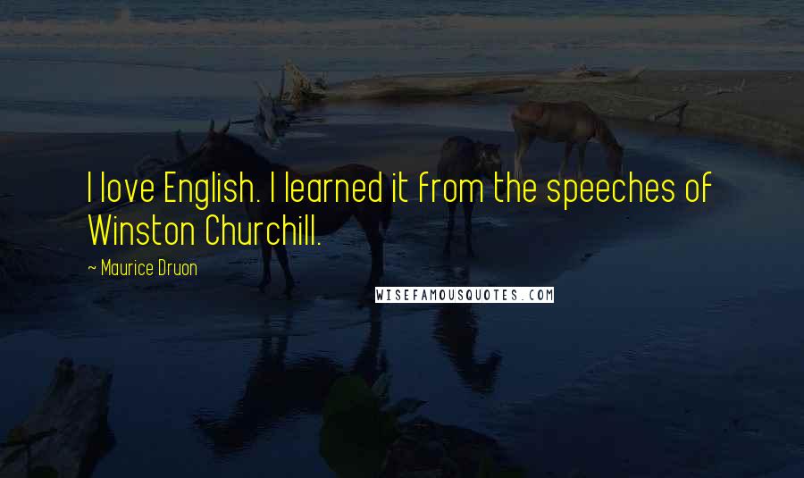 Maurice Druon Quotes: I love English. I learned it from the speeches of Winston Churchill.