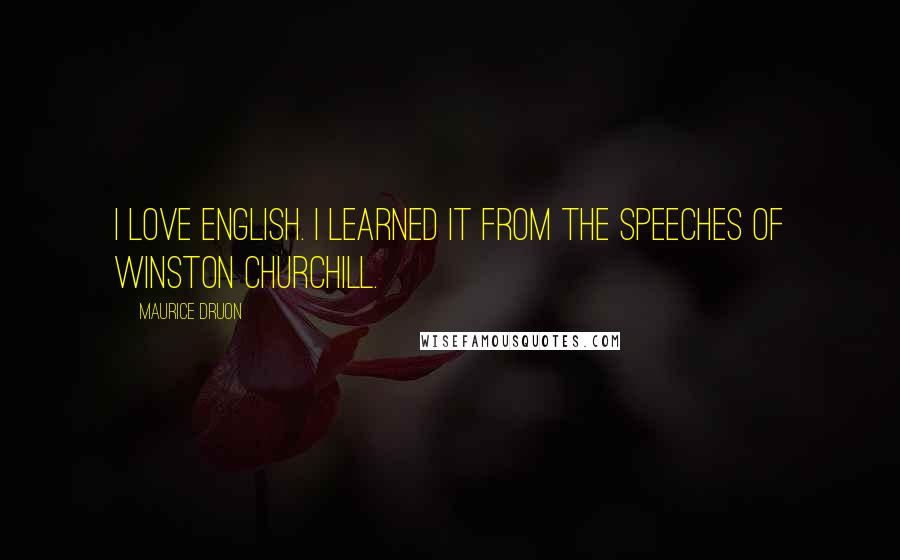 Maurice Druon Quotes: I love English. I learned it from the speeches of Winston Churchill.
