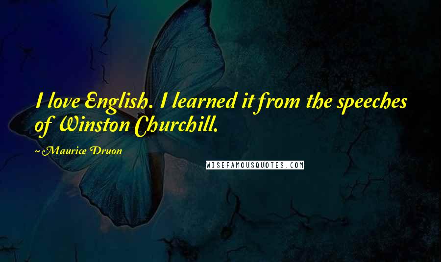 Maurice Druon Quotes: I love English. I learned it from the speeches of Winston Churchill.