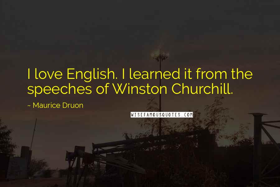 Maurice Druon Quotes: I love English. I learned it from the speeches of Winston Churchill.