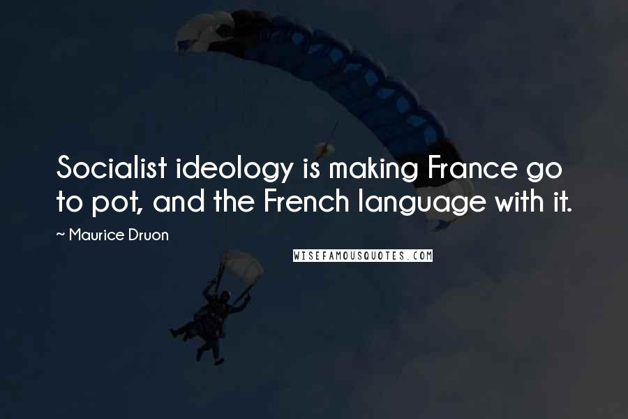 Maurice Druon Quotes: Socialist ideology is making France go to pot, and the French language with it.