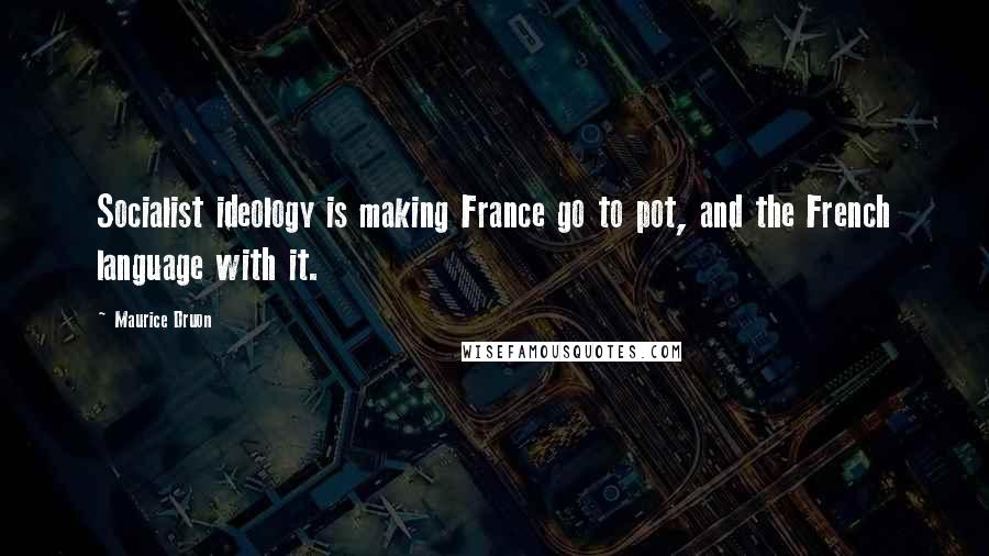 Maurice Druon Quotes: Socialist ideology is making France go to pot, and the French language with it.