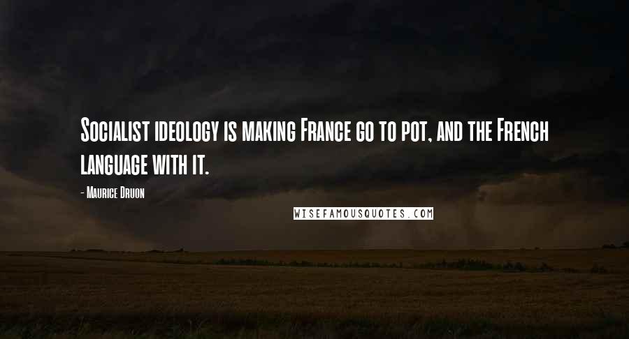 Maurice Druon Quotes: Socialist ideology is making France go to pot, and the French language with it.