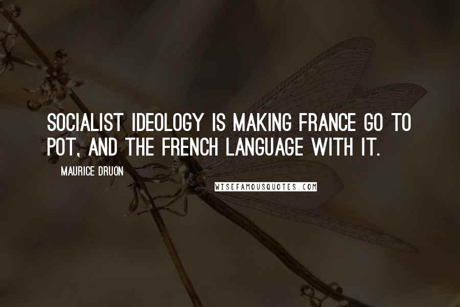 Maurice Druon Quotes: Socialist ideology is making France go to pot, and the French language with it.