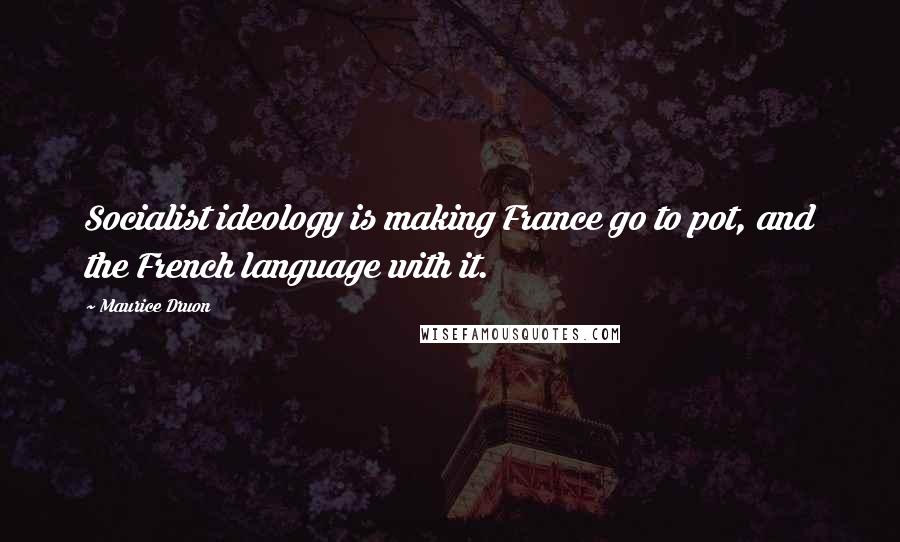 Maurice Druon Quotes: Socialist ideology is making France go to pot, and the French language with it.