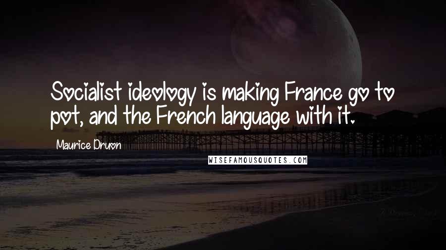 Maurice Druon Quotes: Socialist ideology is making France go to pot, and the French language with it.