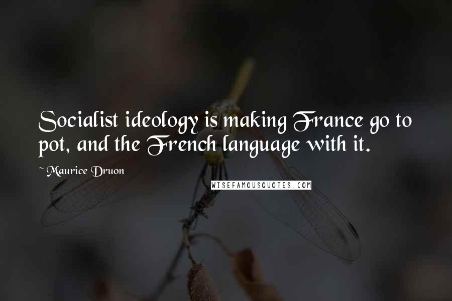 Maurice Druon Quotes: Socialist ideology is making France go to pot, and the French language with it.