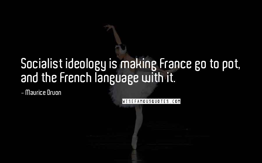 Maurice Druon Quotes: Socialist ideology is making France go to pot, and the French language with it.