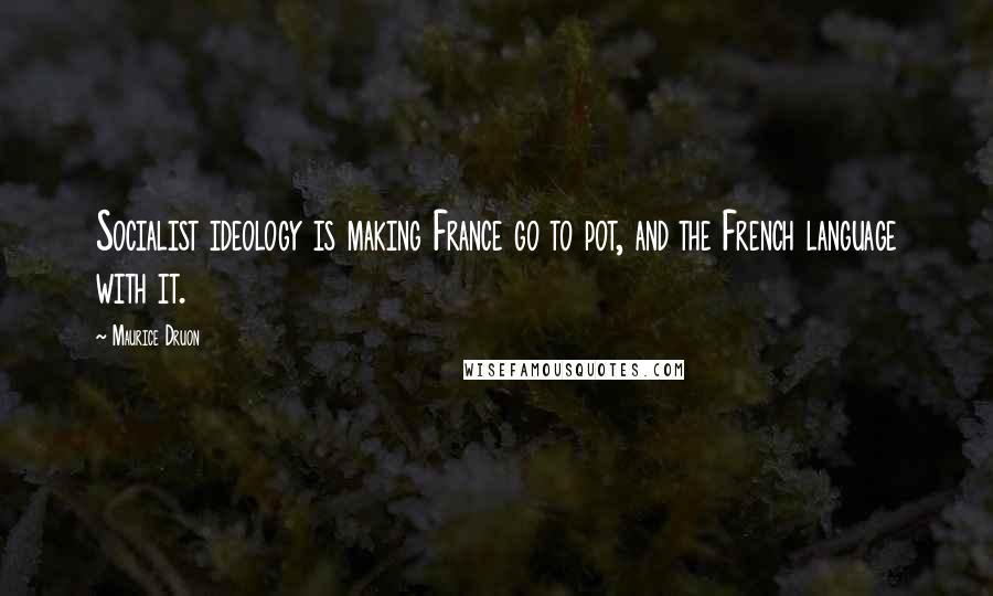 Maurice Druon Quotes: Socialist ideology is making France go to pot, and the French language with it.