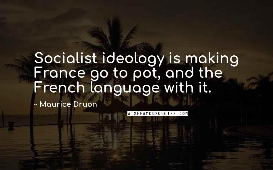 Maurice Druon Quotes: Socialist ideology is making France go to pot, and the French language with it.