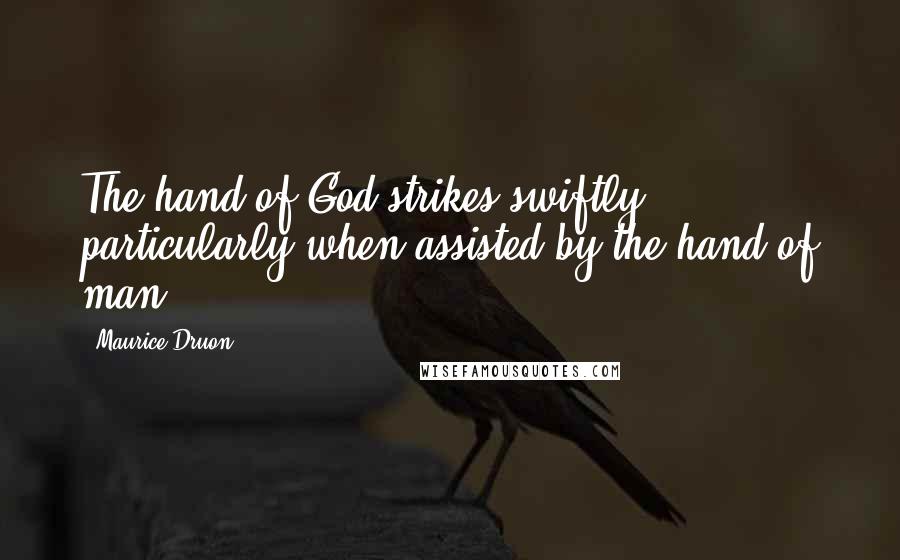 Maurice Druon Quotes: The hand of God strikes swiftly, particularly when assisted by the hand of man.