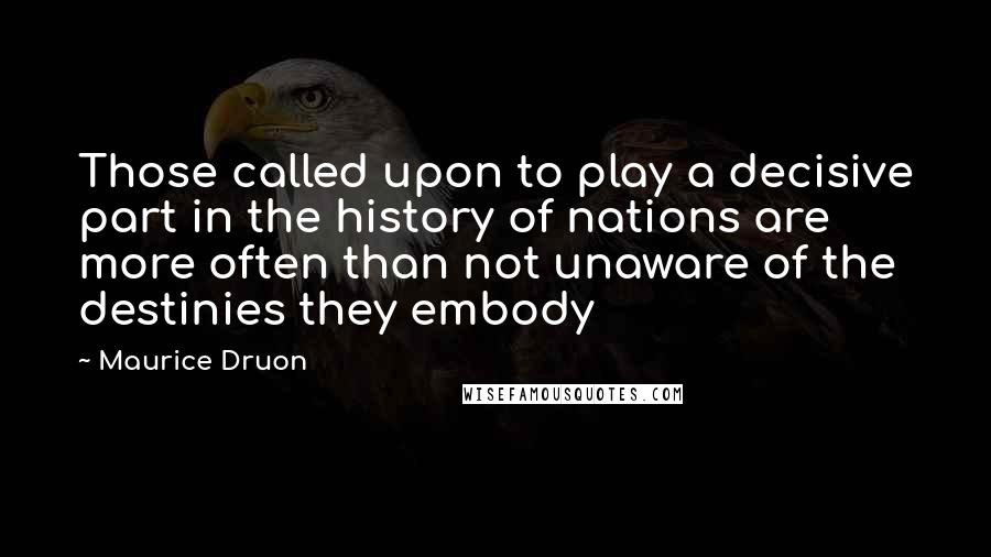 Maurice Druon Quotes: Those called upon to play a decisive part in the history of nations are more often than not unaware of the destinies they embody