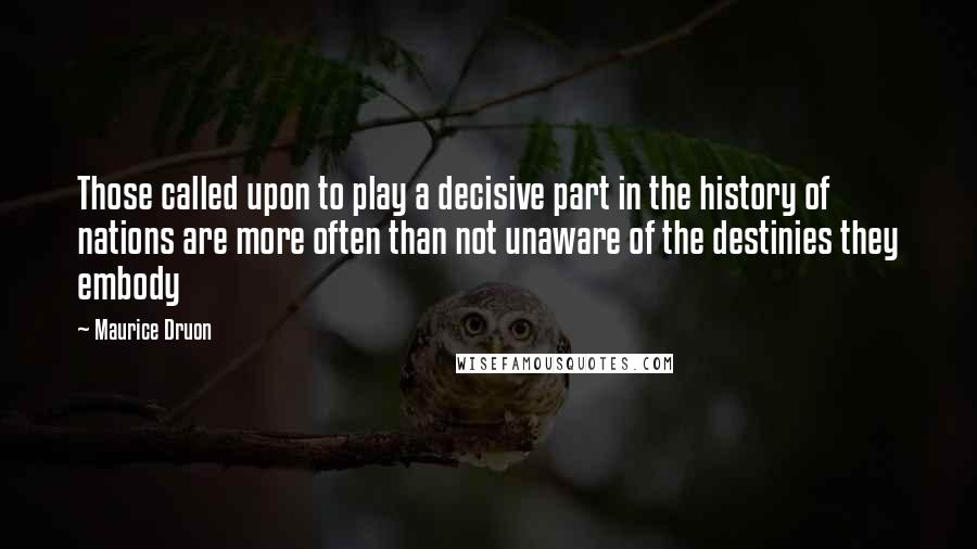 Maurice Druon Quotes: Those called upon to play a decisive part in the history of nations are more often than not unaware of the destinies they embody