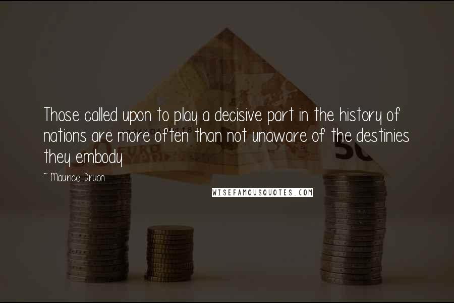 Maurice Druon Quotes: Those called upon to play a decisive part in the history of nations are more often than not unaware of the destinies they embody