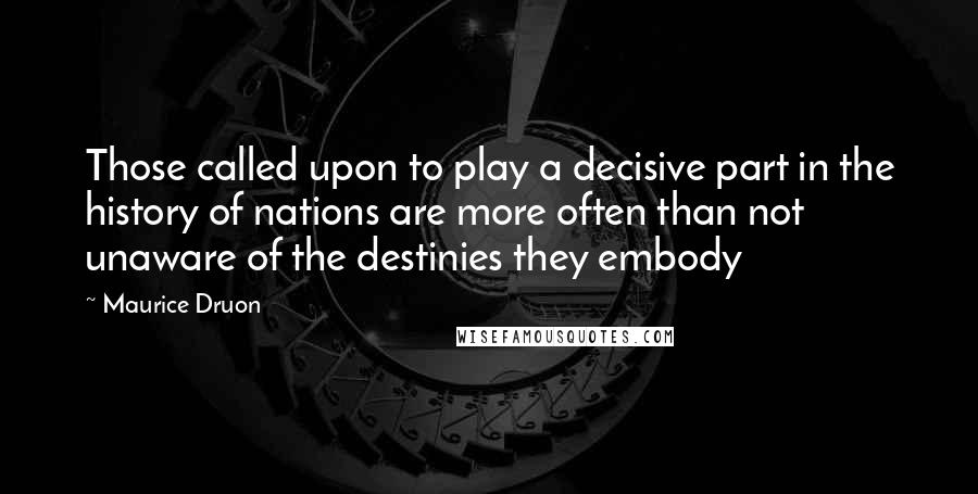 Maurice Druon Quotes: Those called upon to play a decisive part in the history of nations are more often than not unaware of the destinies they embody