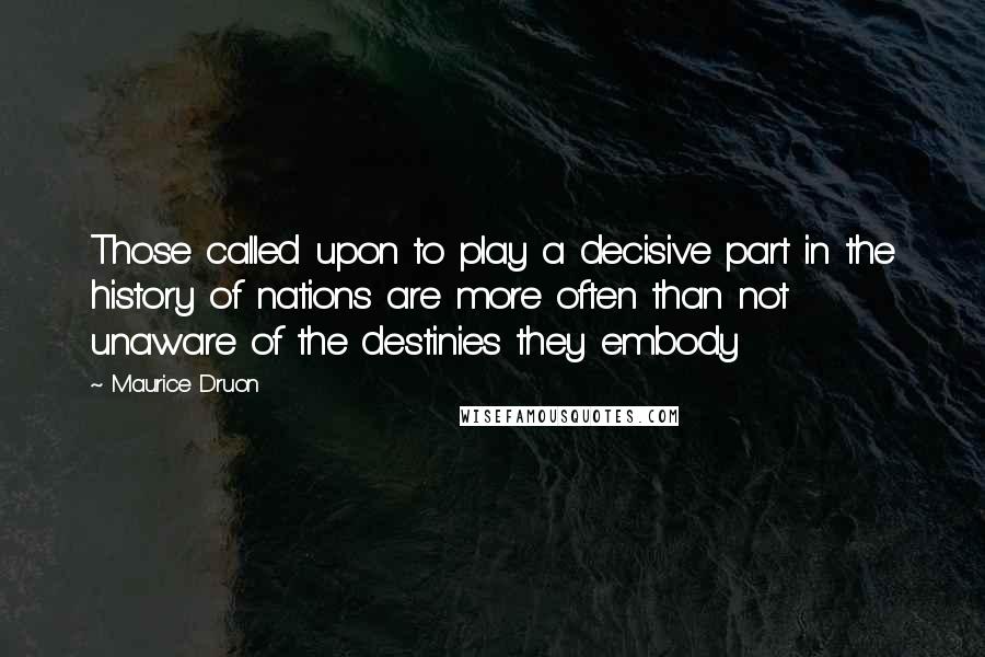 Maurice Druon Quotes: Those called upon to play a decisive part in the history of nations are more often than not unaware of the destinies they embody
