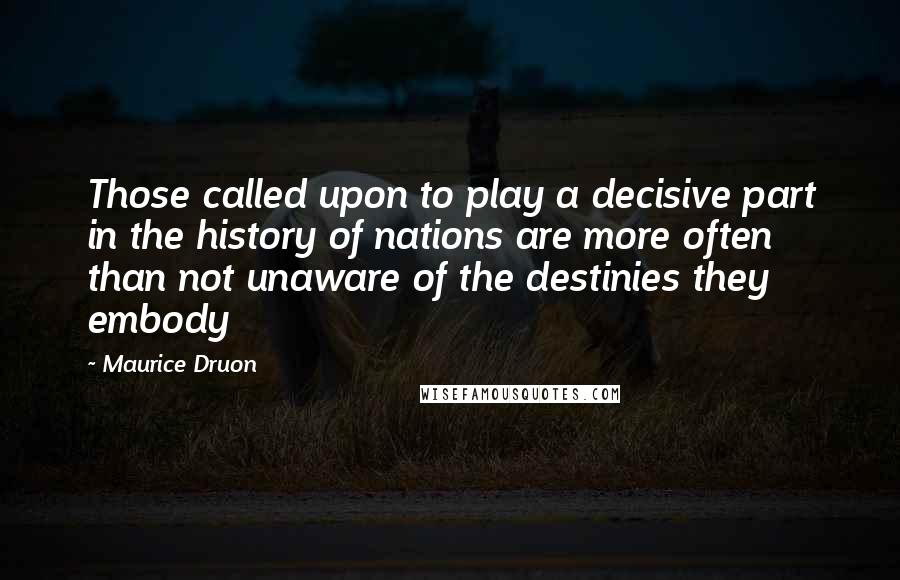 Maurice Druon Quotes: Those called upon to play a decisive part in the history of nations are more often than not unaware of the destinies they embody