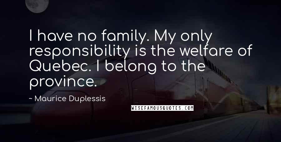 Maurice Duplessis Quotes: I have no family. My only responsibility is the welfare of Quebec. I belong to the province.