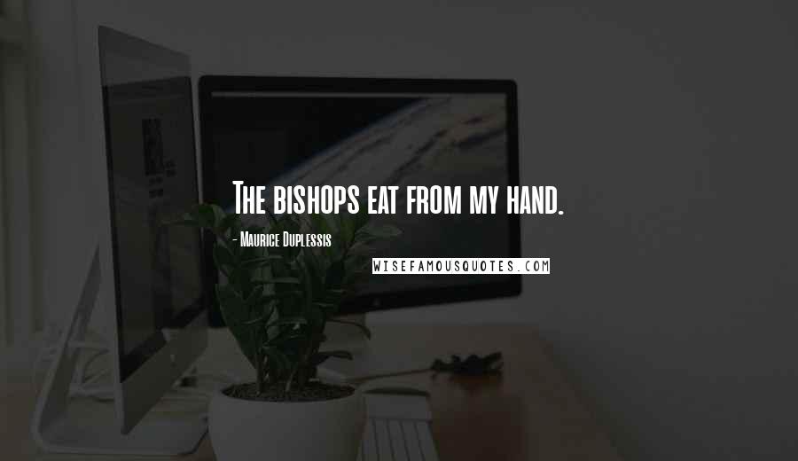 Maurice Duplessis Quotes: The bishops eat from my hand.