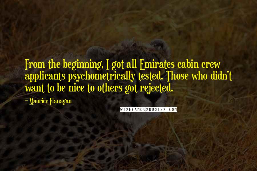 Maurice Flanagan Quotes: From the beginning, I got all Emirates cabin crew applicants psychometrically tested. Those who didn't want to be nice to others got rejected.