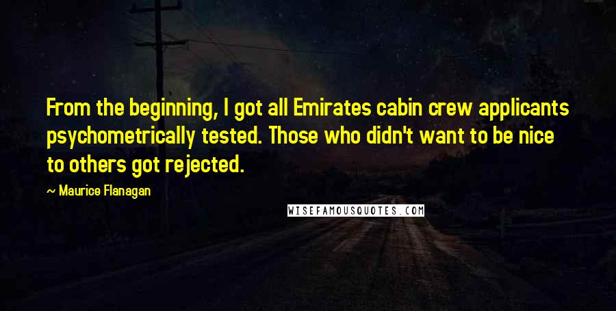 Maurice Flanagan Quotes: From the beginning, I got all Emirates cabin crew applicants psychometrically tested. Those who didn't want to be nice to others got rejected.