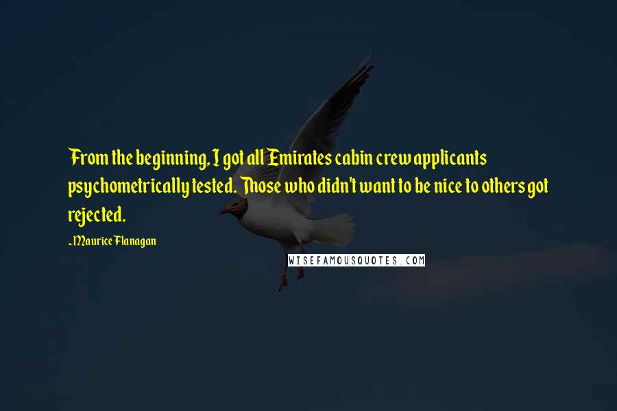 Maurice Flanagan Quotes: From the beginning, I got all Emirates cabin crew applicants psychometrically tested. Those who didn't want to be nice to others got rejected.