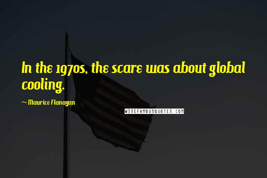 Maurice Flanagan Quotes: In the 1970s, the scare was about global cooling.