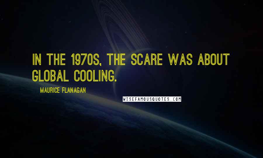 Maurice Flanagan Quotes: In the 1970s, the scare was about global cooling.