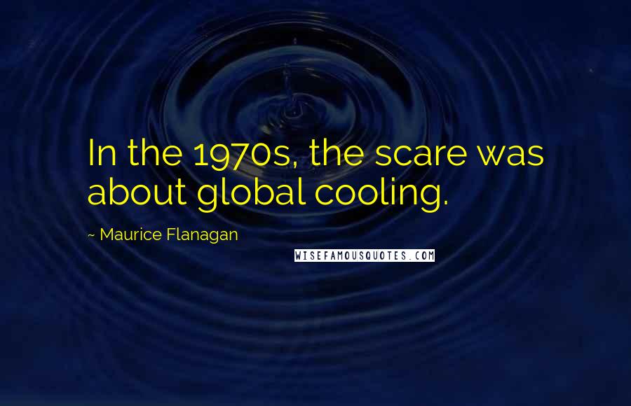 Maurice Flanagan Quotes: In the 1970s, the scare was about global cooling.