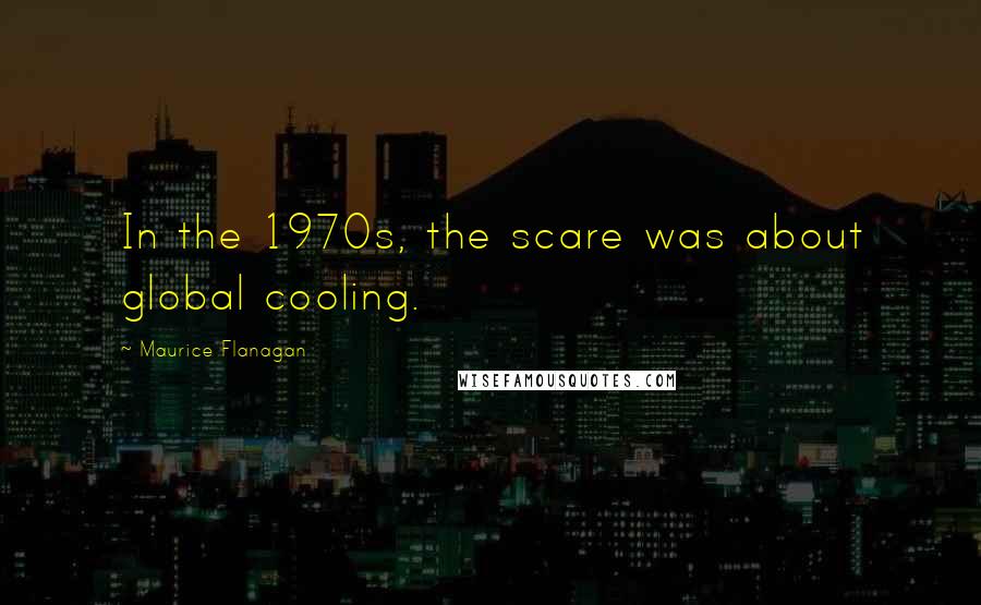 Maurice Flanagan Quotes: In the 1970s, the scare was about global cooling.