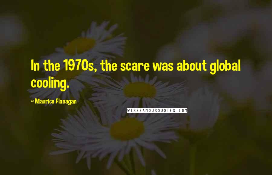 Maurice Flanagan Quotes: In the 1970s, the scare was about global cooling.