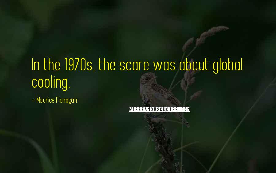 Maurice Flanagan Quotes: In the 1970s, the scare was about global cooling.