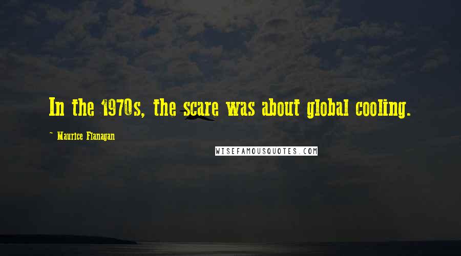 Maurice Flanagan Quotes: In the 1970s, the scare was about global cooling.