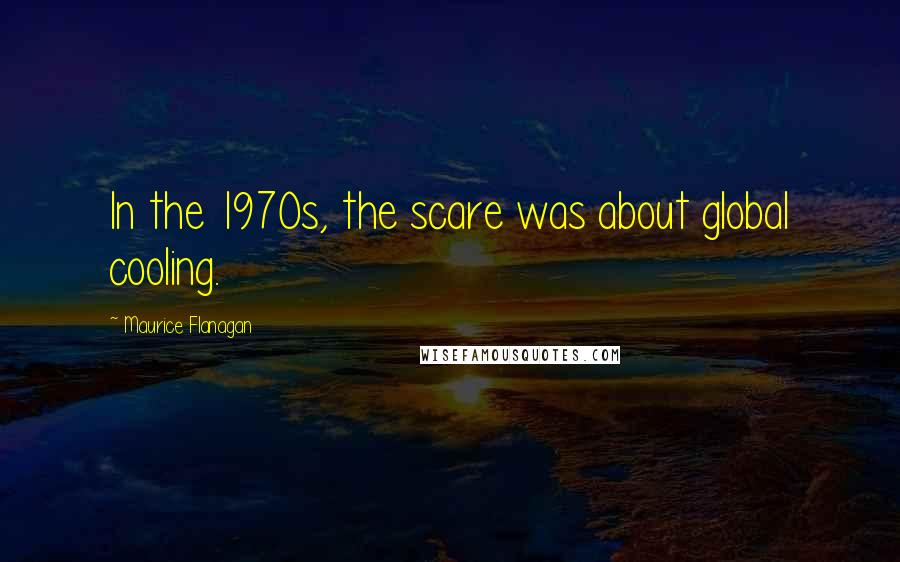 Maurice Flanagan Quotes: In the 1970s, the scare was about global cooling.