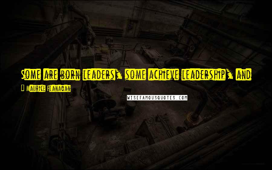 Maurice Flanagan Quotes: Some are born leaders, some achieve leadership, and some have leadership thrust upon them. Which of these are you, or would you rather not bother?