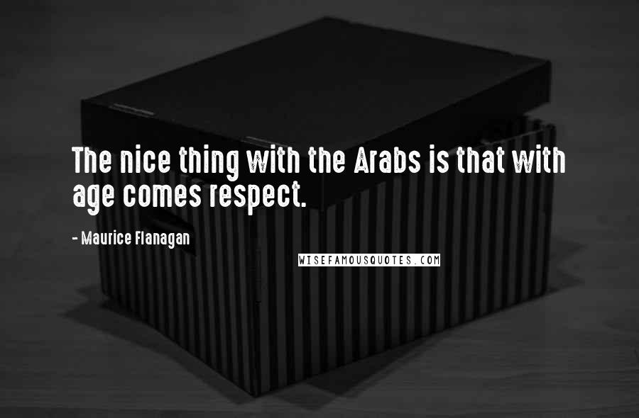 Maurice Flanagan Quotes: The nice thing with the Arabs is that with age comes respect.