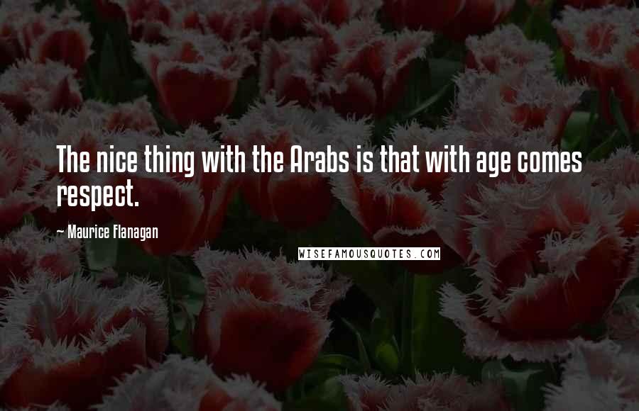 Maurice Flanagan Quotes: The nice thing with the Arabs is that with age comes respect.