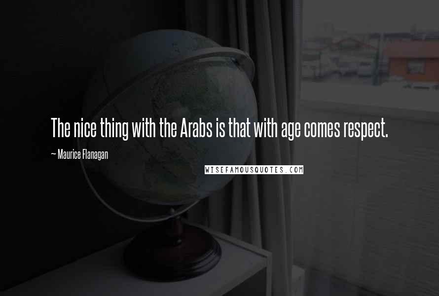 Maurice Flanagan Quotes: The nice thing with the Arabs is that with age comes respect.