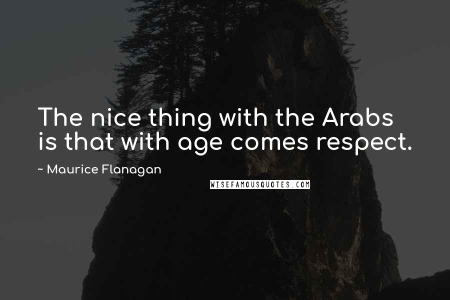 Maurice Flanagan Quotes: The nice thing with the Arabs is that with age comes respect.