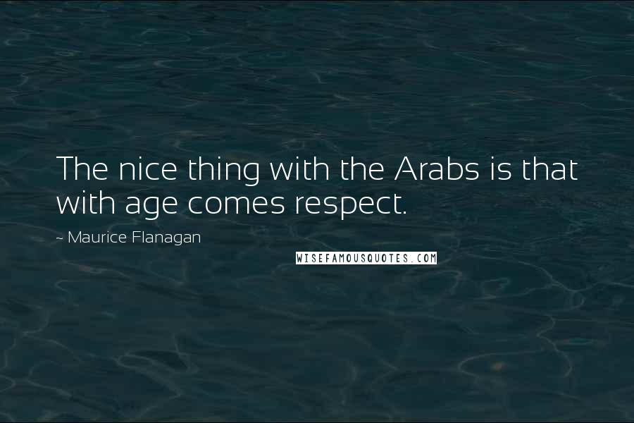 Maurice Flanagan Quotes: The nice thing with the Arabs is that with age comes respect.