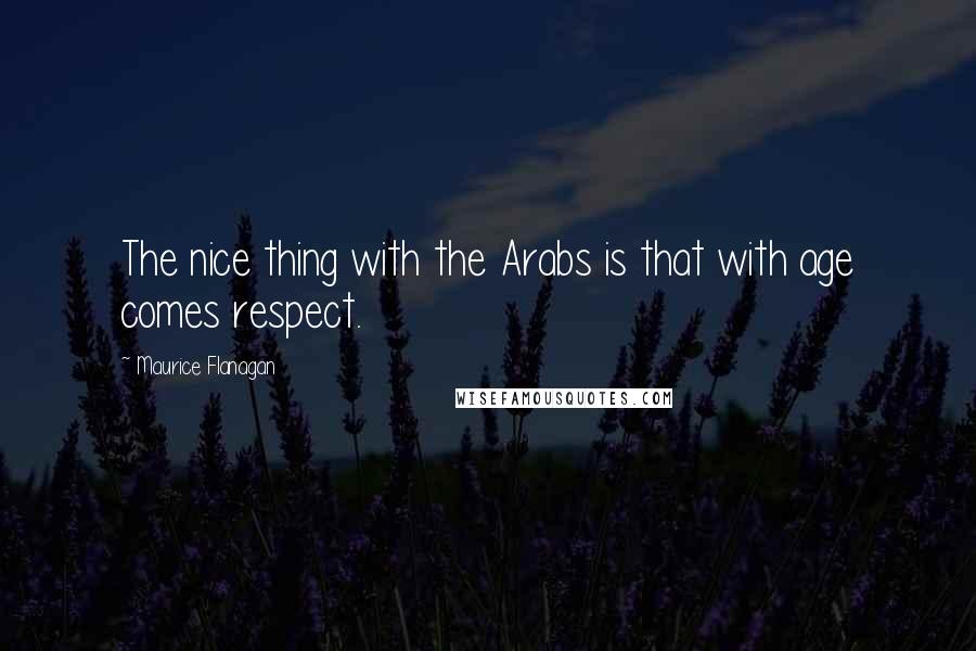 Maurice Flanagan Quotes: The nice thing with the Arabs is that with age comes respect.