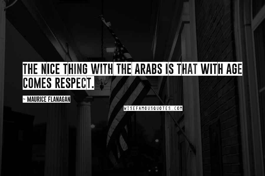 Maurice Flanagan Quotes: The nice thing with the Arabs is that with age comes respect.