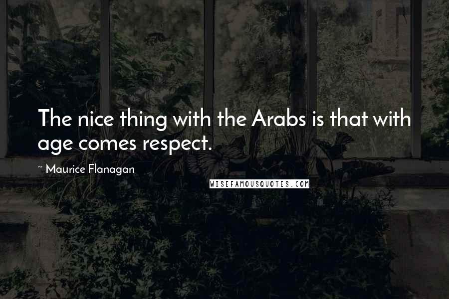 Maurice Flanagan Quotes: The nice thing with the Arabs is that with age comes respect.