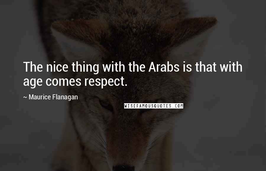 Maurice Flanagan Quotes: The nice thing with the Arabs is that with age comes respect.