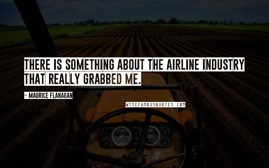 Maurice Flanagan Quotes: There is something about the airline industry that really grabbed me.