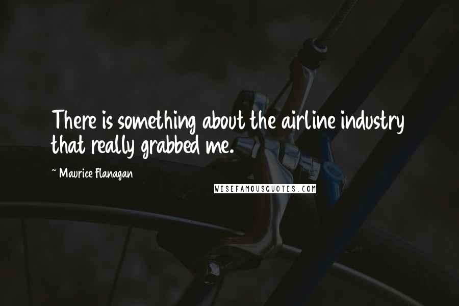 Maurice Flanagan Quotes: There is something about the airline industry that really grabbed me.
