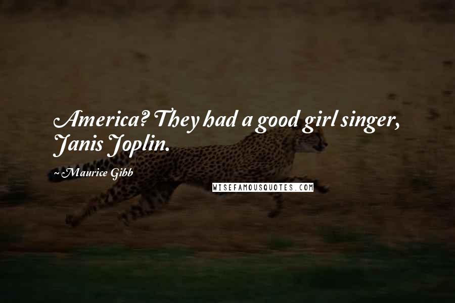 Maurice Gibb Quotes: America? They had a good girl singer, Janis Joplin.